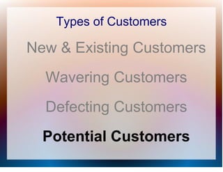 Types of Customers

New & Existing Customers
  Wavering Customers
  Defecting Customers
  Potential Customers
 