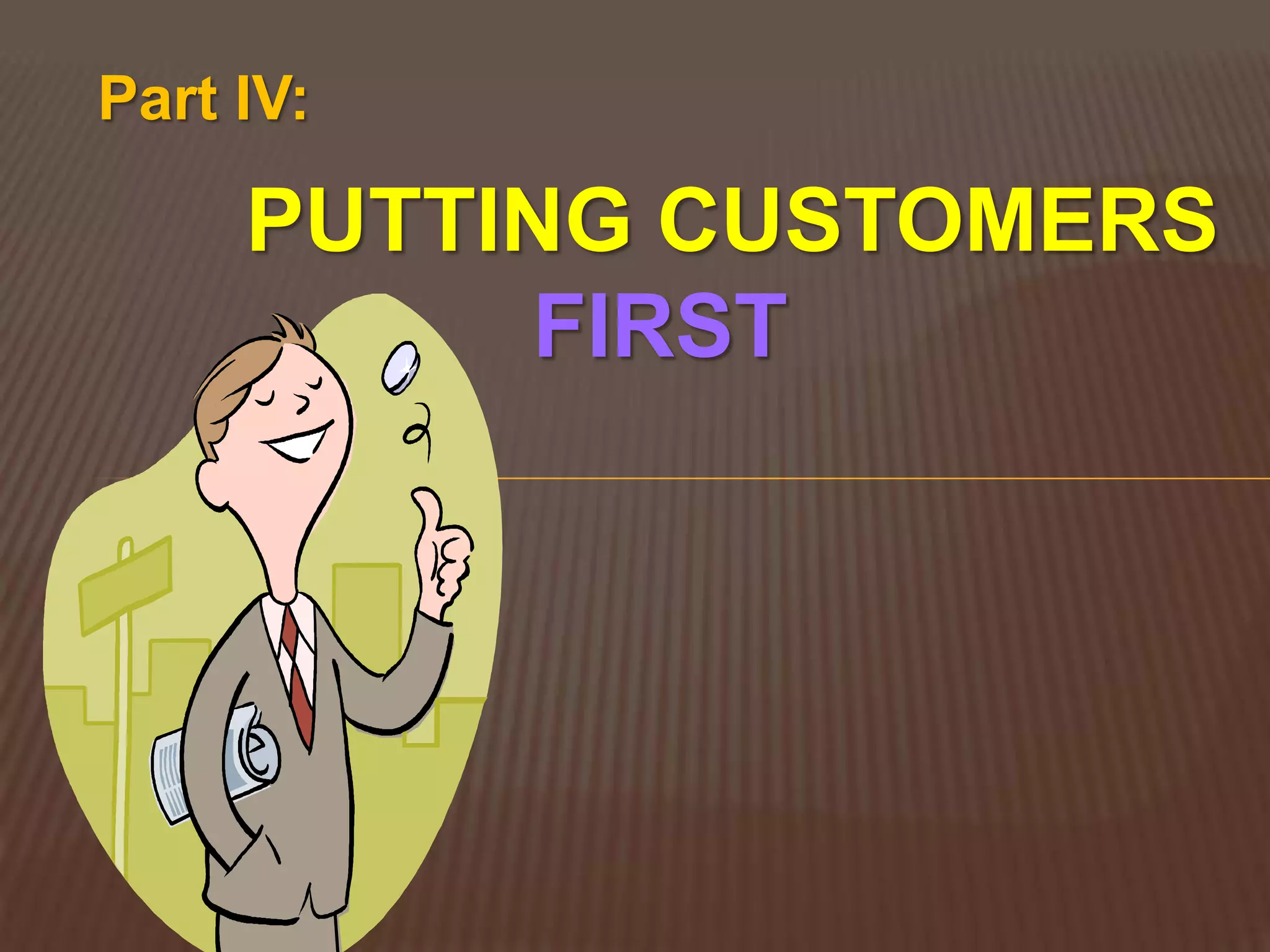 Part IV:

     PUTTING CUSTOMERS
           FIRST
 