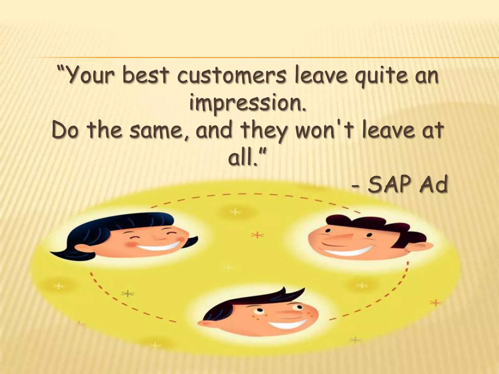 “Your best customers leave quite an
            impression.
Do the same, and they won't leave at
                all.”
                           - SAP Ad
 