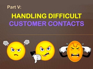Part V:

 HANDLING DIFFICULT
CUSTOMER CONTACTS
 