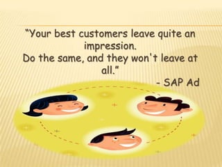 “Your best customers leave quite an
            impression.
Do the same, and they won't leave at
                all.”
                           - SAP Ad
 