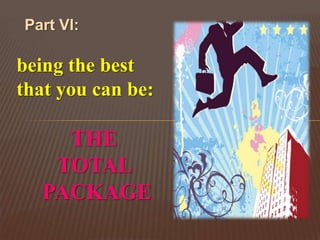 Part VI:

being the best
that you can be:

    THE
   TOTAL
  PACKAGE
 