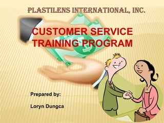 PLASTILENS INTERNATIONAL, INC.

 CUSTOMER SERVICE
 TRAINING PROGRAM




Prepared by:

Loryn Dungca
 