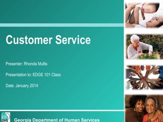 Customer Service
Presenter: Rhonda Mullis
Presentation to: EDGE 101 Class
Date: January 2014
Georgia Department of Human Services
 
