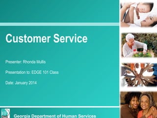 Customer Service
Presenter: Rhonda Mullis
Presentation to: EDGE 101 Class
Date: January 2014
Georgia Department of Human Services
 