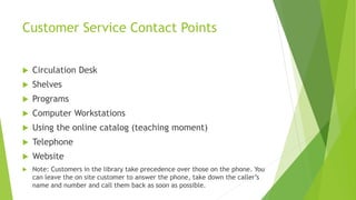 Customer Service Contact Points
 Circulation Desk
 Shelves
 Programs
 Computer Workstations
 Using the online catalog...
