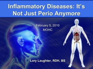 Inflammatory Diseases: It’s
  Not Just Perio Anymore
          February 5, 2010
              MOHC




       Lory Laughter, RDH, BS
 