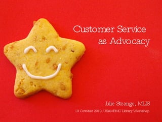 Customer Service  as Advocacy <ul><li>Julie Strange, MLIS </li></ul>19 October 2010, USAMRMC Library Workshop 