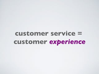 customer service =  customer   experience 