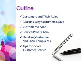  Customers and Their Roles
 Reasons Why Customers Leave
 Customer Service
 Service-Profit Chain
 Handling Customers
and Their Complaints
 Tips for Good
Customer Service
 