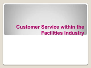 Customer Service within the
Facilities Industry
CU854: Supporting the Customer Service Environment
 