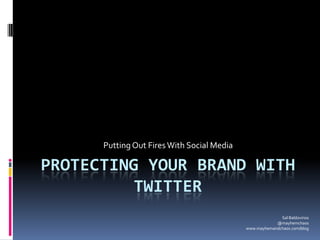 Putting Out Fires With Social Media

PROTECTING YOUR BRAND WITH
          TWITTER
                                                          Sal Baldovinos
                                                        @mayhemchaos
                                            www.mayhemandchaos.com/blog
 