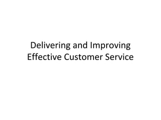Delivering and Improving
Effective Customer Service
 