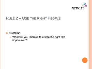 RULE 2 – USE THE RIGHT PEOPLE
 Exercise
 What will you improve to create the right first
impression?
 