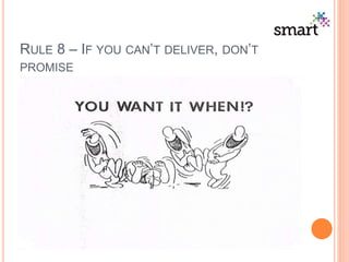 RULE 8 – IF YOU CAN’T DELIVER, DON’T
PROMISE
 