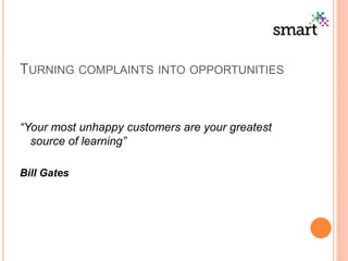 TURNING COMPLAINTS INTO OPPORTUNITIES
“Your most unhappy customers are your greatest
source of learning”
Bill Gates
 