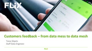 Customers feedback – from data mess to data mesh
Taras Slipets
Staff Data Engineer
 