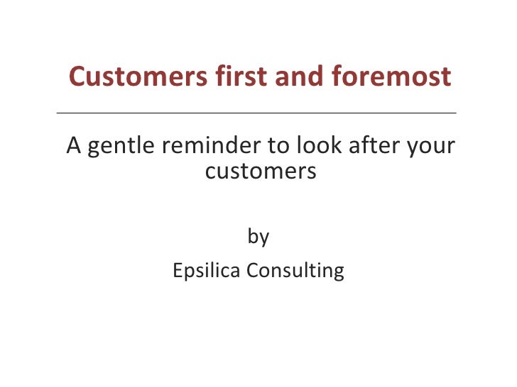 Customers first and foremost   by Epsilica Consulting A gentle reminder to look after your customers   