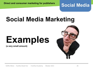 Direct and consumer marketing for publishers

Social Media

Social Media Marketing

Examples
(a very small amount)

Copyright epsos.de http://www.flickr.com/photos/epsos/4376727123/

Steffen Meier

Frankfurt Book Fair

Frankfurt Academy

Oktober 2013

28

 