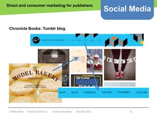 Direct and consumer marketing for publishers

Social Media

Chronicle Books: Tumblr blog

Copyright epsos.de http://www.flickr.com/photos/epsos/4376727123/

Steffen Meier

Frankfurt Book Fair

Frankfurt Academy

Oktober 2013

31

 