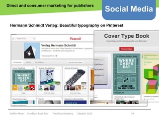 Direct and consumer marketing for publishers

Social Media

Hermann Schmidt Verlag: Beautiful typography on Pinterest

Copyright epsos.de http://www.flickr.com/photos/epsos/4376727123/

Steffen Meier

Frankfurt Book Fair

Frankfurt Academy

Oktober 2013

34

 