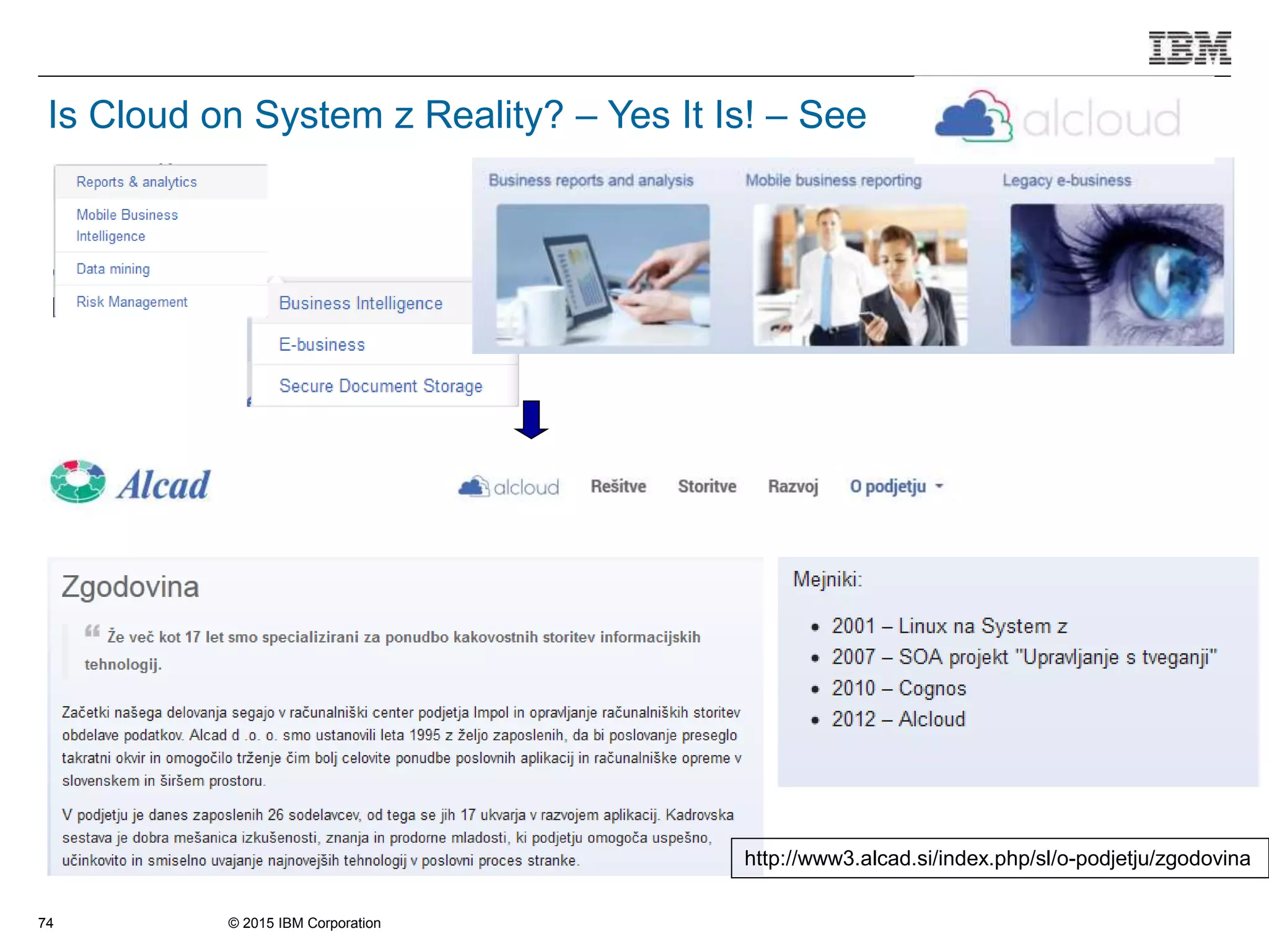 © 2015 IBM Corporation74
Is Cloud on System z Reality? – Yes It Is! – See
http://www3.alcad.si/index.php/sl/o-podjetju/zgodovina
 