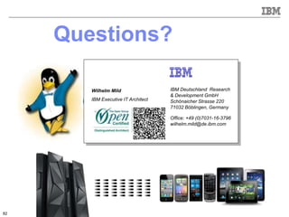 © 2015 IBM Corporation
Questions?
IBM Deutschland Research
& Development GmbH
Schönaicher Strasse 220
71032 Böblingen, Germany
Office: +49 (0)7031-16-3796
wilhelm.mild@de.ibm.com
Wilhelm Mild
IBM Executive IT Architect
82
 
