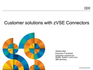 © 2015 IBM Corporation
Customer solutions with zVSE Connectors
Wilhelm Mild
Executive IT Architect
Integration solutions for
Mobile, System z and Linux
IBM Germany
 