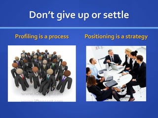 Don’t give up or settleProfiling is a processPositioning is a strategy