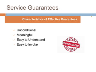 Service Guarantees
Characteristics of Effective Guarantees






Unconditional
Meaningful
Easy to Understand
Easy to Invoke

 