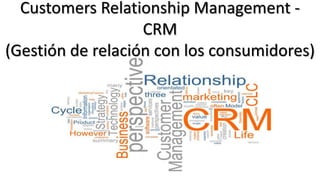 Customers Relationship Management -
CRM
(Gestión de relación con los consumidores)
 