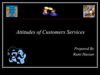 Attitudes of Customers Services

                         Prepared By
                         Rami Hassan
 