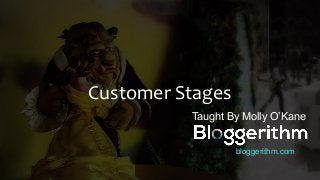 Customer Stages
Taught By Molly O’Kane
bloggerithm.com
 