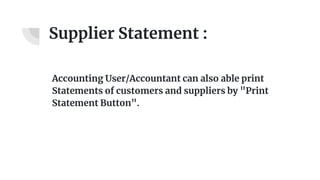 Supplier Statement :
Accounting User/Accountant can also able print
Statements of customers and suppliers by "Print
Statement Button".
 