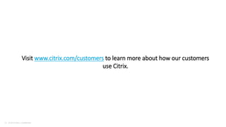 Work better. Live better.
16 © 2016 Citrix | Confidential
Visit www.citrix.com/customers to learn more about how our customers
use Citrix.
 