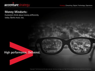 Copyright © 2016 Accenture All rights reserved. Accenture, its logo, and High Performance Delivered are trademarks of Accenture.
Money Mindsets:
Customers think about money differently
today. Banks must, too.
 