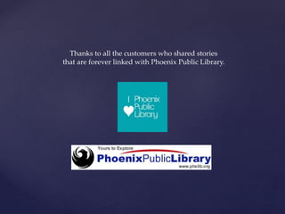 Thanks to all the customers who shared stories
that are forever linked with Phoenix Public Library.
 