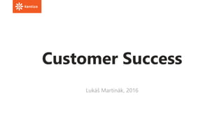 Customer Success
Lukáš Martinák, 2016
 