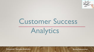 Customer Success Analytics
Customer Success
Analytics
By Raj Padmanabhan
 
