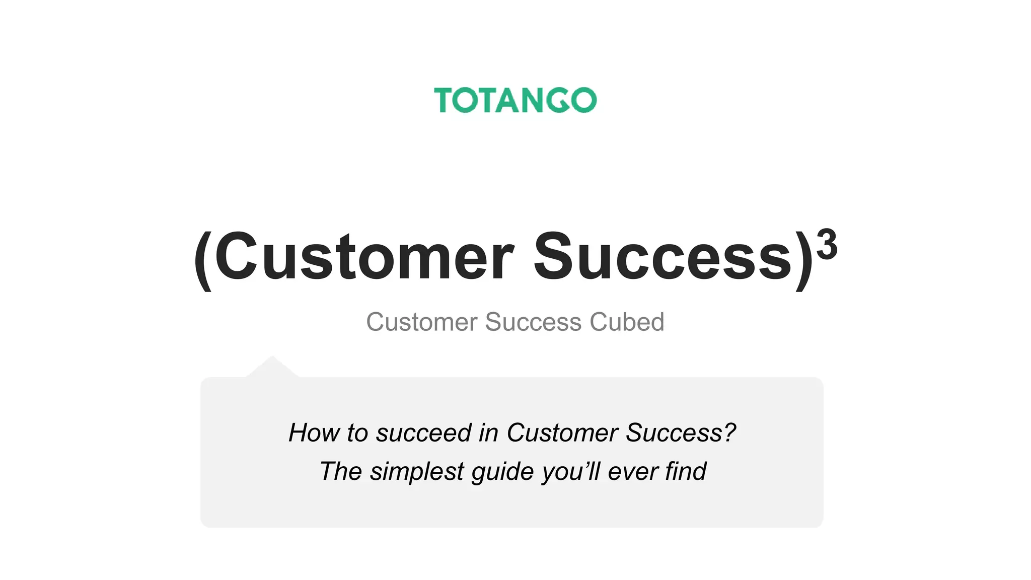 (Customer Success)3
Customer Success Cubed
How to succeed in Customer Success?
The simplest guide you’ll ever find
