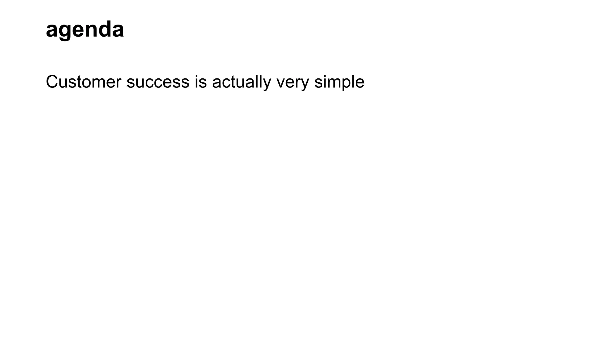 agenda
Customer success is actually very simple