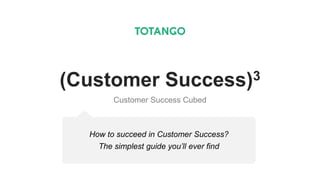 (Customer Success)3
Customer Success Cubed
How to succeed in Customer Success?
The simplest guide you’ll ever find
 
