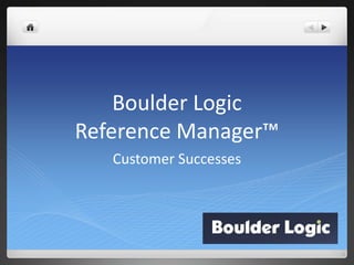 Boulder Logic
Reference Manager™
Customer Successes
 