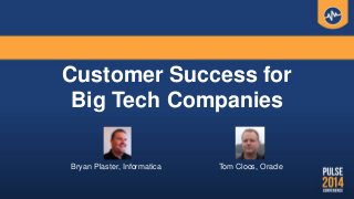 Customer Success for
Big Tech Companies
Tom Cloos, OracleBryan Plaster, Informatica
 