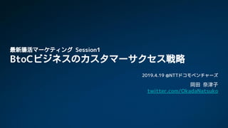 最新腸活マーケティング Session1
BtoCビジネスのカスタマーサクセス戦略
2019.4.19 @NTTドコモベンチャーズ
岡田 奈津子
twitter.com/OkadaNatsuko
 