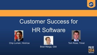 Customer Success for
HR Software
Chip Luman, HireVue
Brad Warga, Gild
Tom Rose, Trinet
 