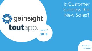 2014 Gainsight, Inc. All rights reserved.
Is Customer
Success the
New Sales?
#custome
rsuccess
June 17,
2014
 