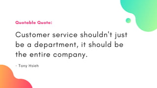 Customer service shouldn't just
be a department, it should be
the entire company.
- Tony Hsieh
Quotable Quote:
 