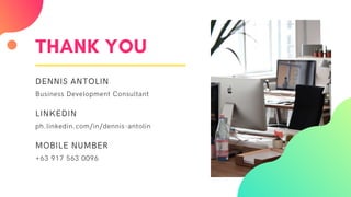 THANK YOU
DENNIS ANTOLIN
Business Development Consultant
LINKEDIN
ph.linkedin.com/in/dennis-antolin
MOBILE NUMBER
+63 917 563 0096
 