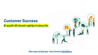 Biên soạn và tổng hợp: Team Content SlimCRM.vn
Customer Success
Bí quyết để doanh nghiệp trường tồn
 
